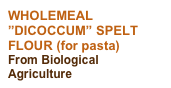 WHOLEMEAL ”DICOCCUM” SPELT FLOUR (for pasta)
From Biological Agriculture